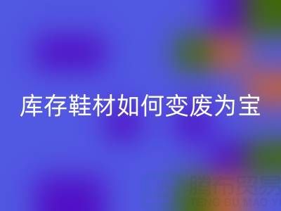 庫存鞋材如何變廢為寶?3大創新案例揭秘鞋業綠色轉型