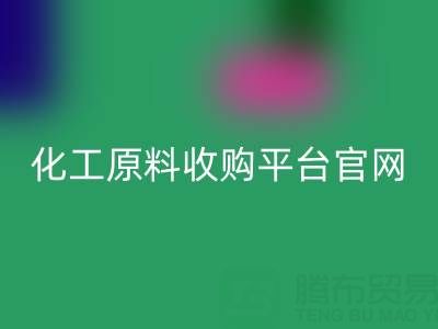 化工原料收購平臺官網(wǎng)地址及電話：開啟高效采購之旅