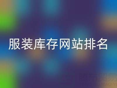 探尋服裝庫存網(wǎng)站排名,聚焦上海騰布貿(mào)易公司