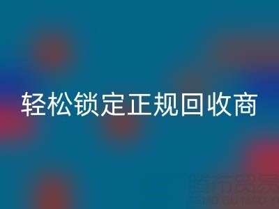 杭州回收布料電話：5招火眼金睛，輕松鎖定正規回收商！