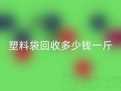 食品塑料袋回收多少錢一斤?2023年市場行情與實用指南