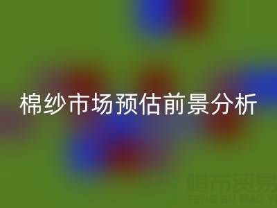 棉紗市場預估前景分析報告撰寫指南：洞察市場，把握未來
