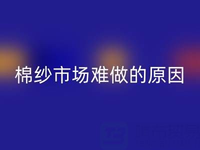 棉紗市場難做的原因剖析，棉紗市場難做的原因有哪些