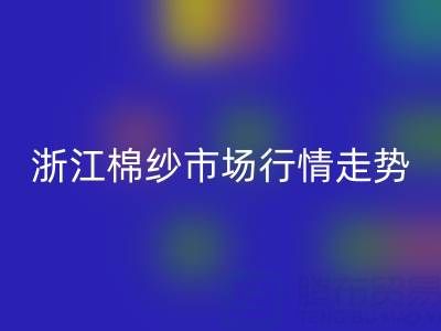 浙江棉紗市場行情走勢深度解析：供給收縮能否支撐價格企穩(wěn)？