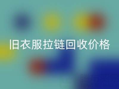 舊衣服拉鏈回收價格解析:上海騰布貿易公司助您變廢為寶
