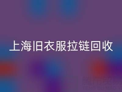 上海舊衣服拉鏈回收價格解析:拉鏈背后的環保金礦