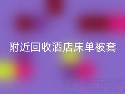 上海附近高效回收酒店床單被套，找騰布貿易就“購”了！