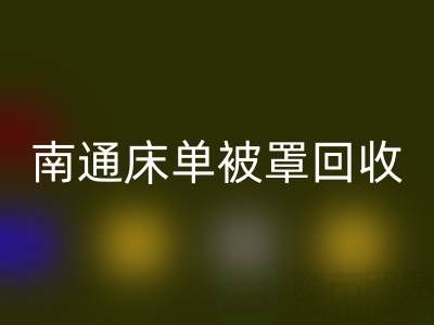 南通床單被罩回收市場行情怎么樣