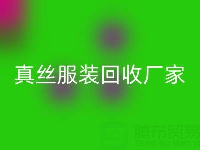 為什么選擇蘇州真絲服裝回收廠家？了解環(huán)保與時尚的完美結(jié)合